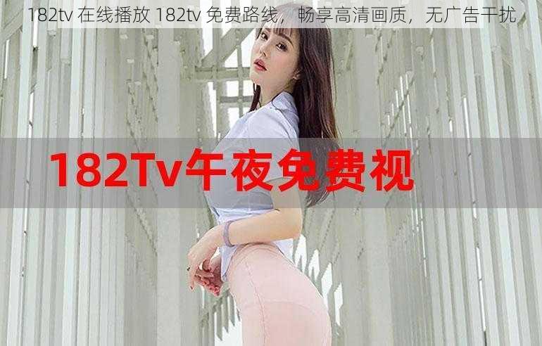 182tv 在线播放 182tv 免费路线，畅享高清画质，无广告干扰