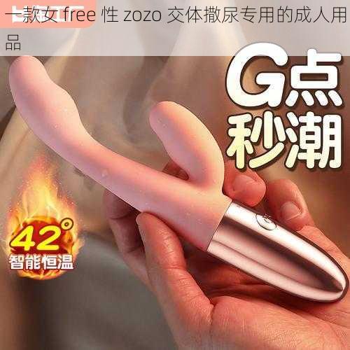 一款女 free 性 zozo 交体撒尿专用的成人用品