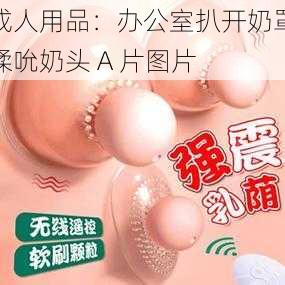 成人用品：办公室扒开奶罩揉吮奶头 A 片图片