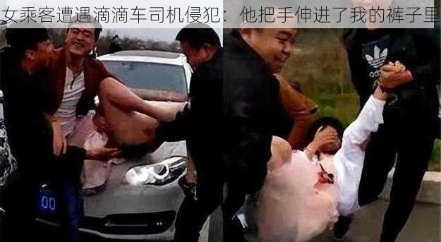 女乘客遭遇滴滴车司机侵犯：他把手伸进了我的裤子里