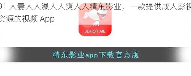 91 人妻人人澡人人爽人人精东影业，一款提供成人影视资源的视频 App