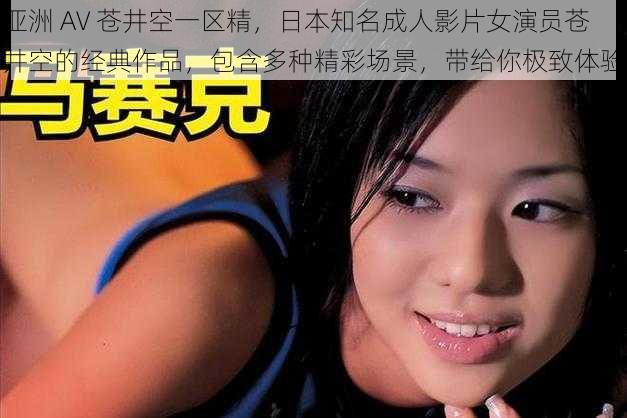 亚洲 AV 苍井空一区精，日本知名成人影片女演员苍井空的经典作品，包含多种精彩场景，带给你极致体验