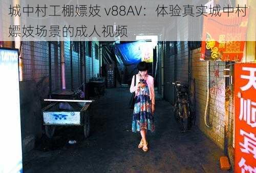 城中村工棚嫖妓 v88AV：体验真实城中村嫖妓场景的成人视频