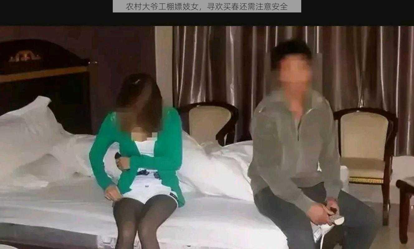 农村大爷工棚嫖妓女，寻欢买春还需注意安全