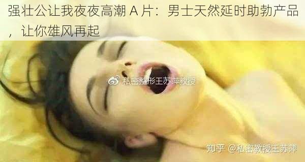 强壮公让我夜夜高潮 A 片：男士天然延时助勃产品，让你雄风再起