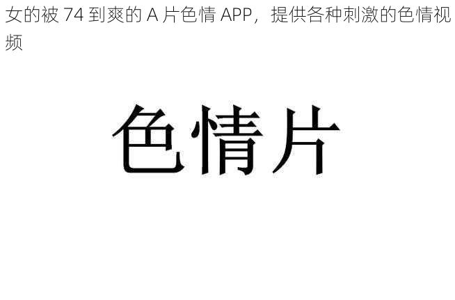 女的被 74 到爽的 A 片色情 APP，提供各种刺激的色情视频