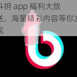 抖抈 app 福利大放送，海量精彩内容等你发现