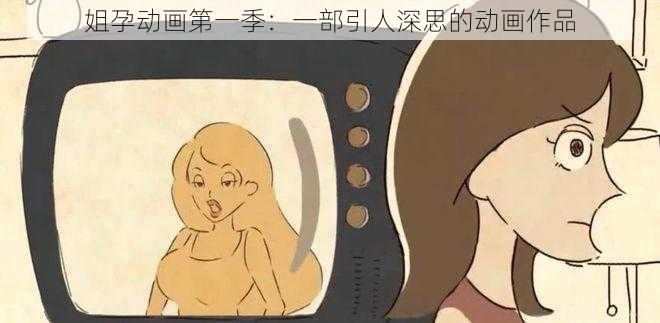 姐孕动画第一季：一部引人深思的动画作品