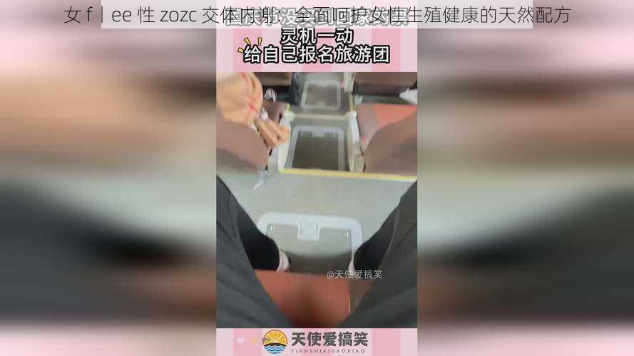 女 f丨ee 性 zozc 交体内谢：全面呵护女性生殖健康的天然配方