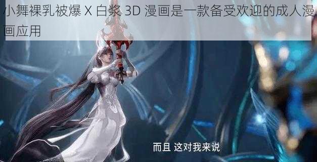 小舞裸乳被爆 X 白浆 3D 漫画是一款备受欢迎的成人漫画应用