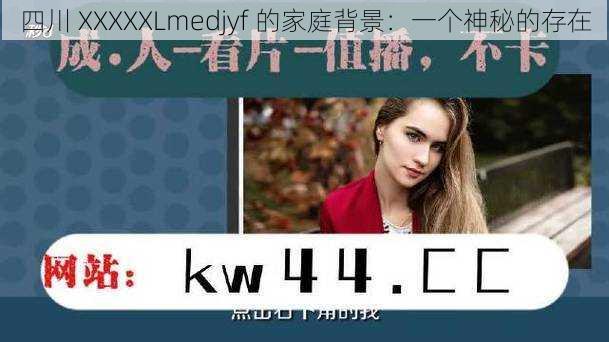 四川 XXXXXLmedjyf 的家庭背景：一个神秘的存在