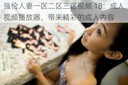 强伦人妻一区二区三区视频 18：成人视频播放器，带来精彩的成人内容