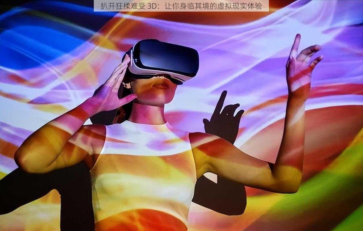 扒开狂揉难受 3D：让你身临其境的虚拟现实体验