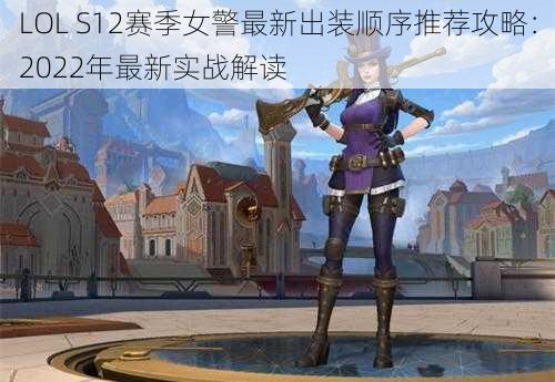 LOL S12赛季女警最新出装顺序推荐攻略：2022年最新实战解读