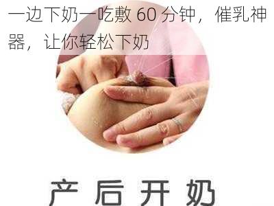 一边下奶一吃敷 60 分钟，催乳神器，让你轻松下奶