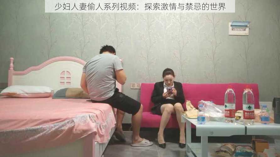 少妇人妻偷人系列视频：探索激情与禁忌的世界