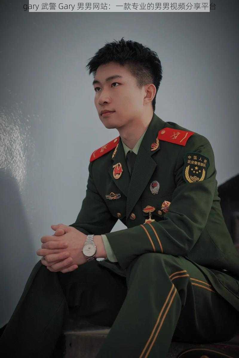 gary 武警 Gary 男男网站：一款专业的男男视频分享平台