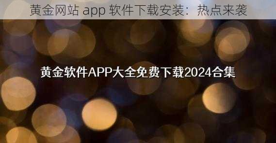 黄金网站 app 软件下载安装：热点来袭