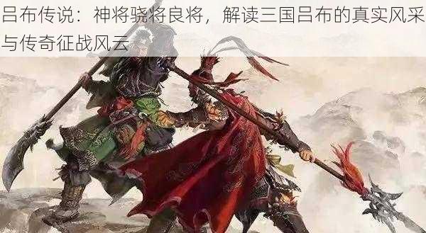 吕布传说：神将骁将良将，解读三国吕布的真实风采与传奇征战风云