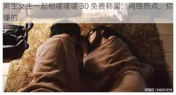 男生女生一起相嗟嗟嗟 30 免费韩国：网络热点，你懂的