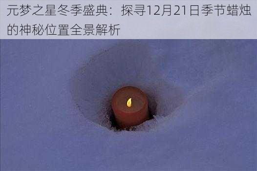 元梦之星冬季盛典：探寻12月21日季节蜡烛的神秘位置全景解析