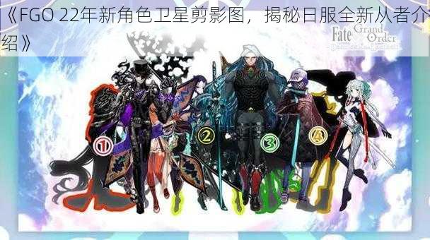 《FGO 22年新角色卫星剪影图，揭秘日服全新从者介绍》