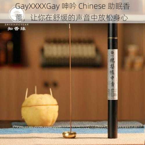 GayXXXXGay 呻吟 Chinese 助眠香薰，让你在舒缓的声音中放松身心