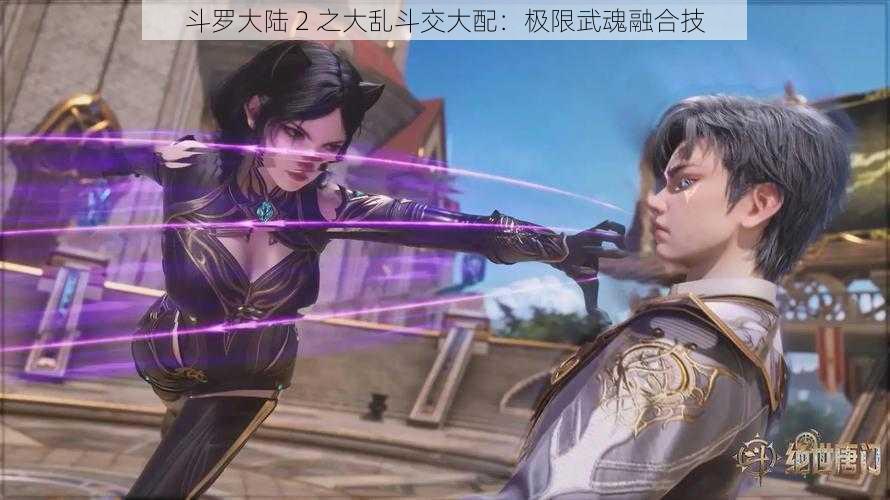 斗罗大陆 2 之大乱斗交大配：极限武魂融合技