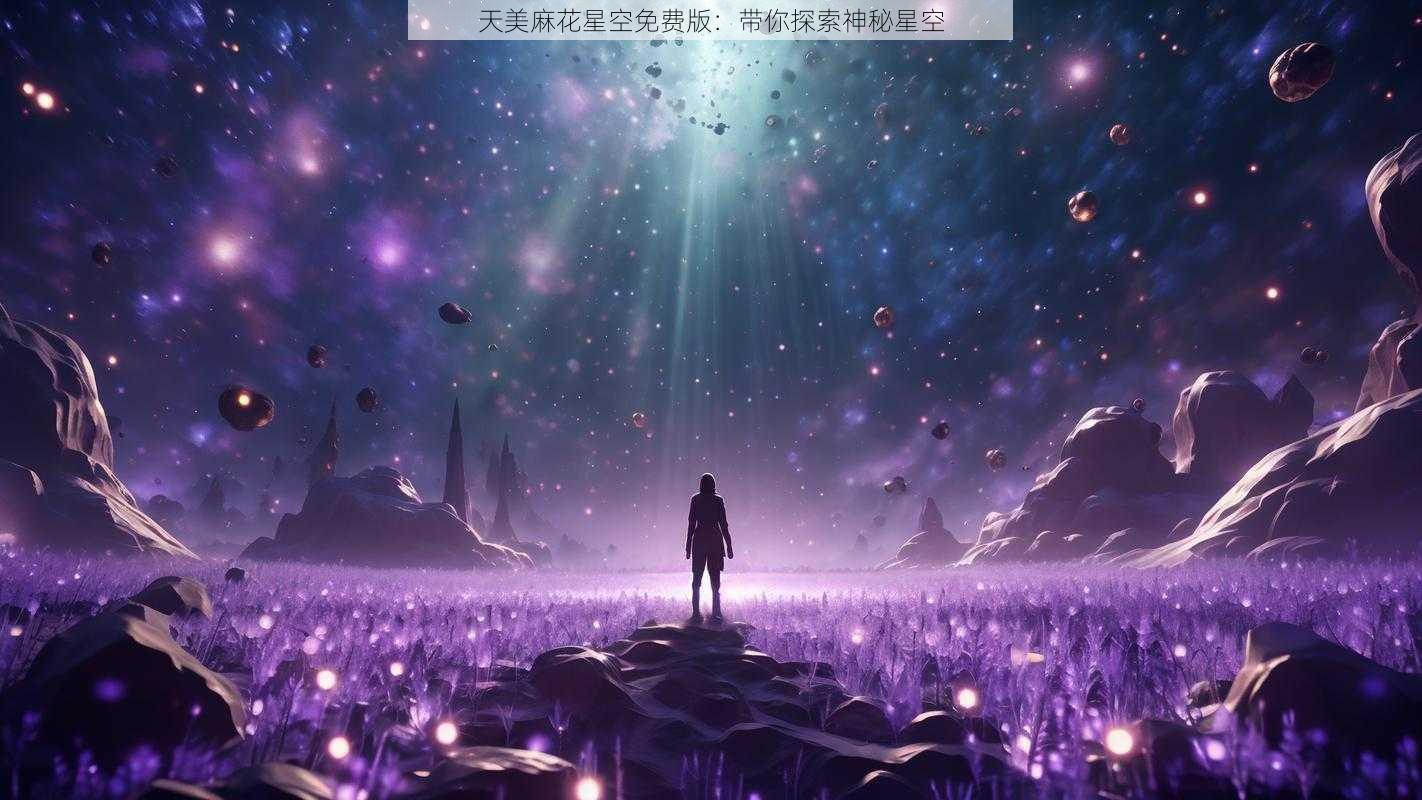 天美麻花星空免费版：带你探索神秘星空