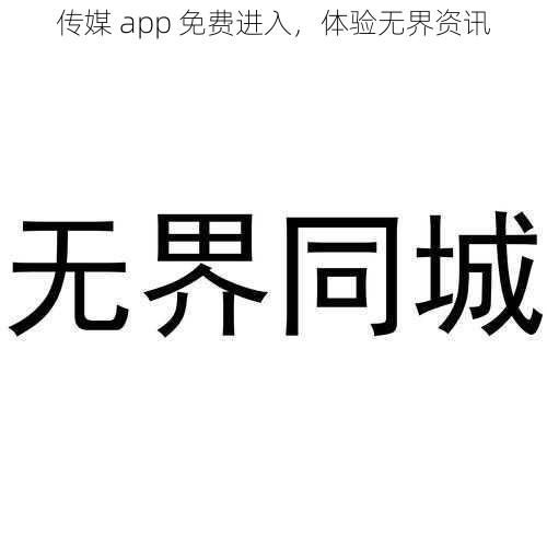 传媒 app 免费进入，体验无界资讯