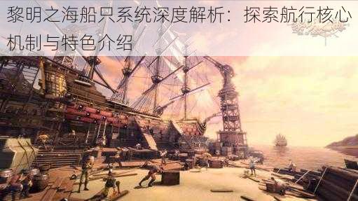 黎明之海船只系统深度解析：探索航行核心机制与特色介绍