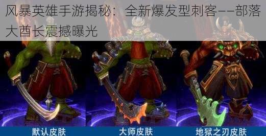 风暴英雄手游揭秘：全新爆发型刺客——部落大酋长震撼曝光