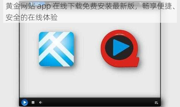 黄金网站 app 在线下载免费安装最新版，畅享便捷、安全的在线体验