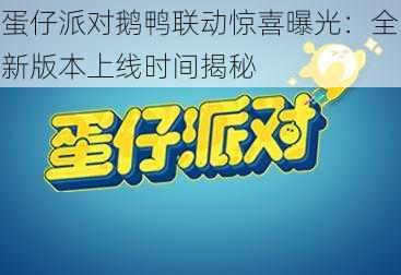 蛋仔派对鹅鸭联动惊喜曝光：全新版本上线时间揭秘