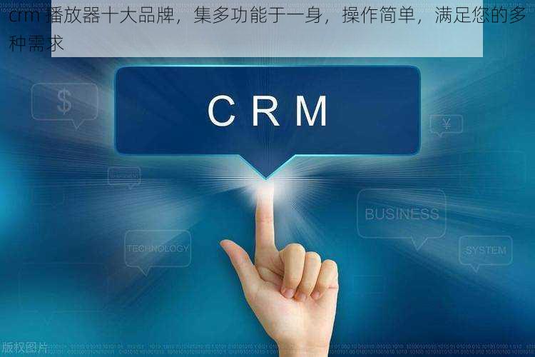 crm 播放器十大品牌，集多功能于一身，操作简单，满足您的多种需求