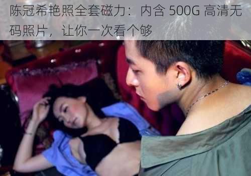 陈冠希艳照全套磁力：内含 500G 高清无码照片，让你一次看个够