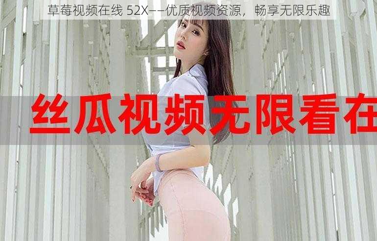 草莓视频在线 52X——优质视频资源，畅享无限乐趣