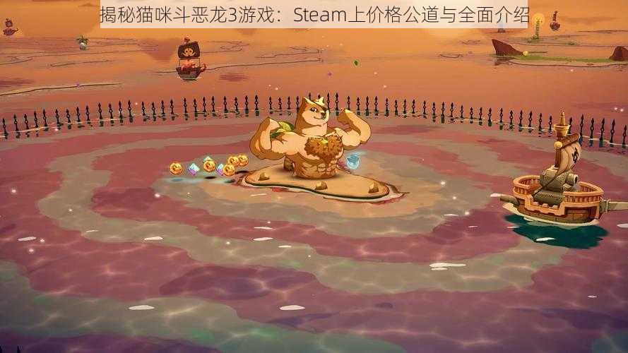 揭秘猫咪斗恶龙3游戏：Steam上价格公道与全面介绍