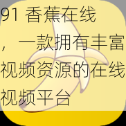 91 香蕉在线，一款拥有丰富视频资源的在线视频平台