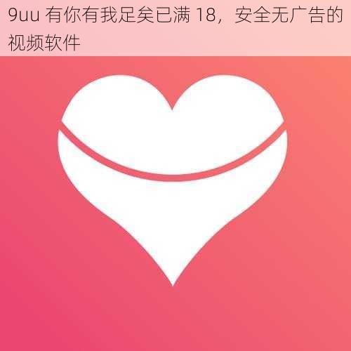 9uu 有你有我足矣已满 18，安全无广告的视频软件