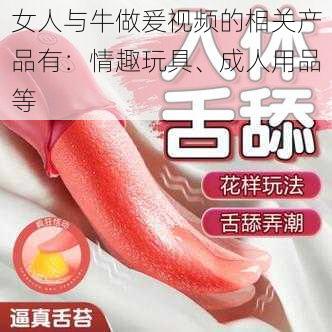 女人与牛做爰视频的相关产品有：情趣玩具、成人用品等