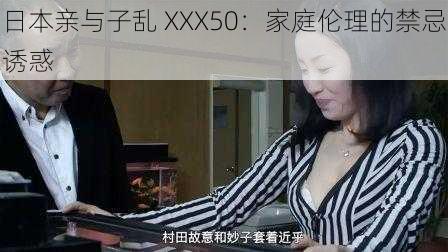 日本亲与子乱 XXX50：家庭伦理的禁忌诱惑