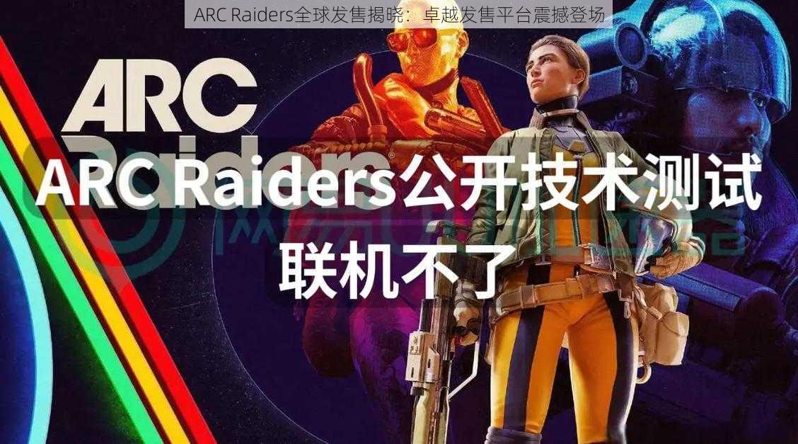 ARC Raiders全球发售揭晓：卓越发售平台震撼登场