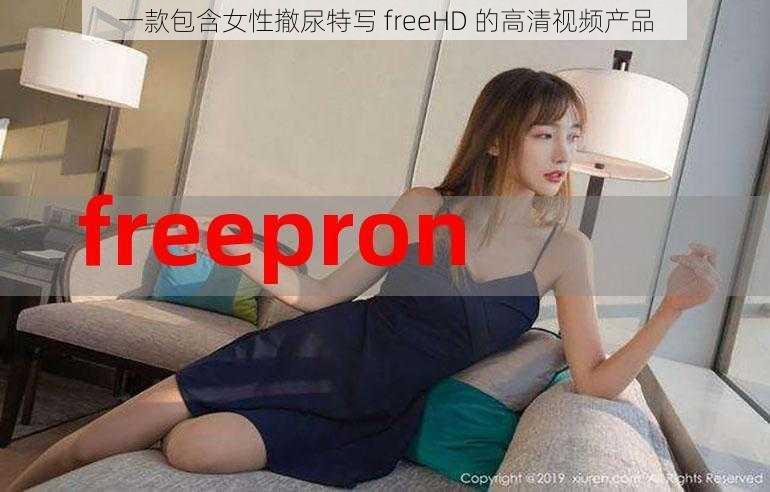 一款包含女性撤尿特写 freeHD 的高清视频产品