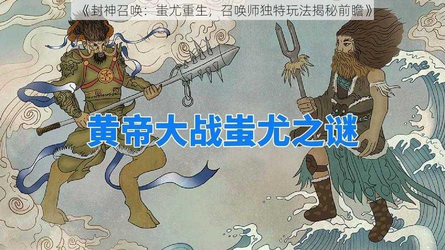 《封神召唤：蚩尤重生，召唤师独特玩法揭秘前瞻》