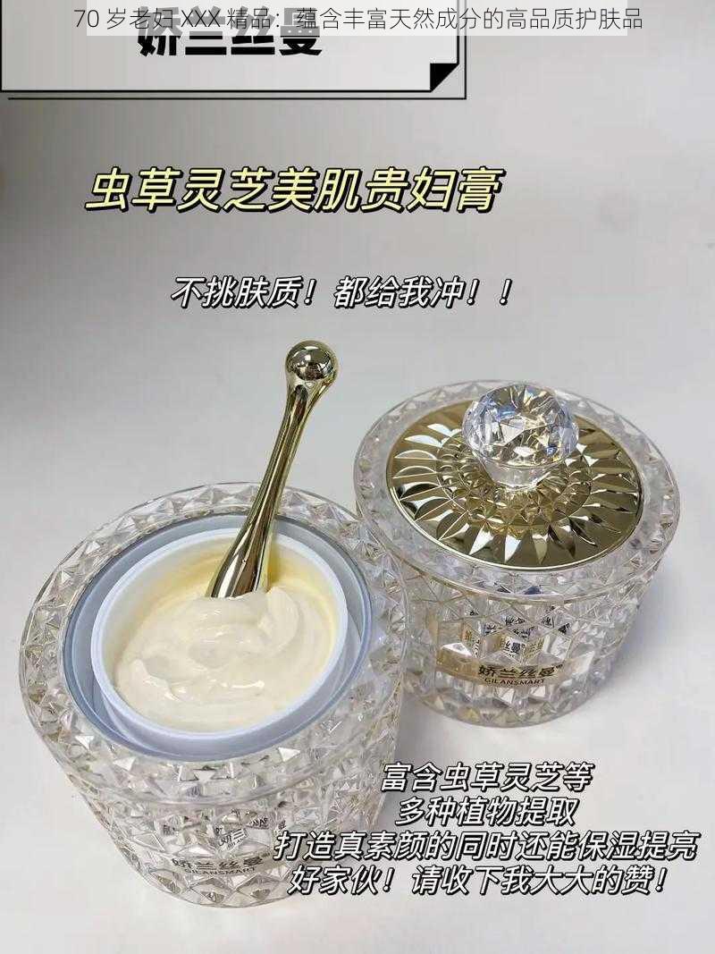 70 岁老妇 XXX 精品：蕴含丰富天然成分的高品质护肤品