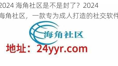 2024 海角社区是不是封了？2024 海角社区，一款专为成人打造的社交软件