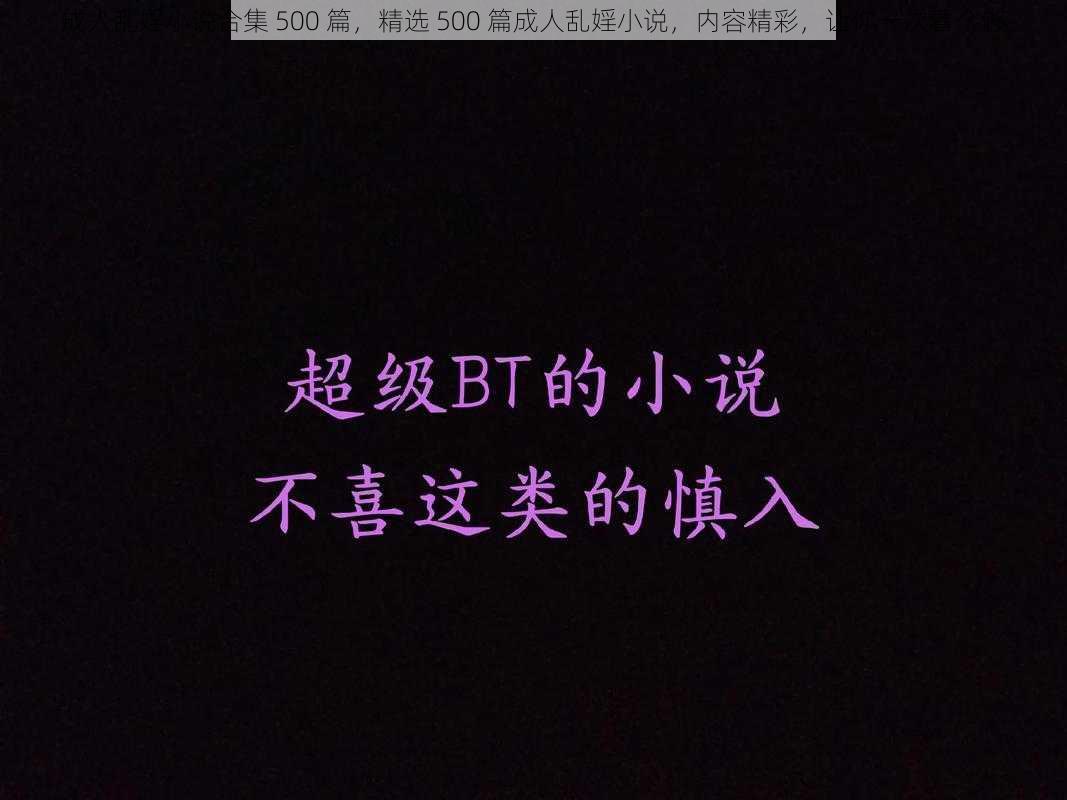 成人乱婬小说合集 500 篇，精选 500 篇成人乱婬小说，内容精彩，让你一次看个够