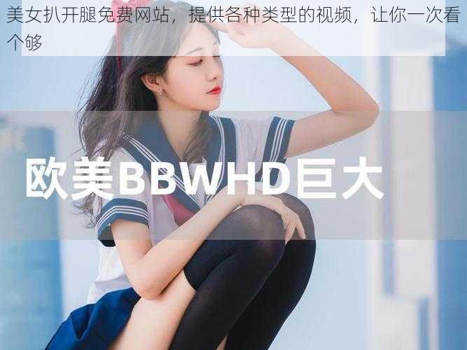 美女扒开腿免费网站，提供各种类型的视频，让你一次看个够