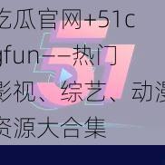 吃瓜官网+51cgfun——热门影视、综艺、动漫资源大合集